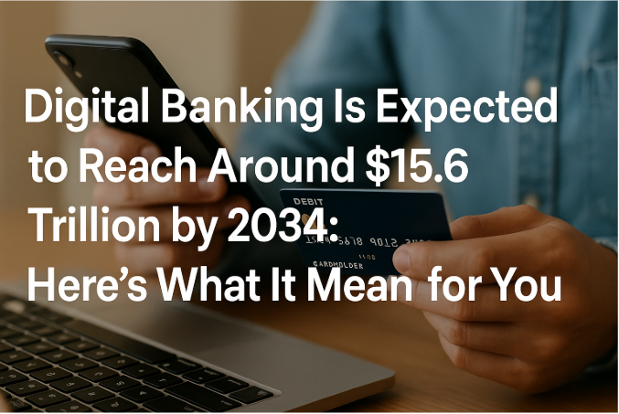 Digital Banking Is Expected to Reach Around $15.6 Trillion by 2034: Here’s What It Means for You